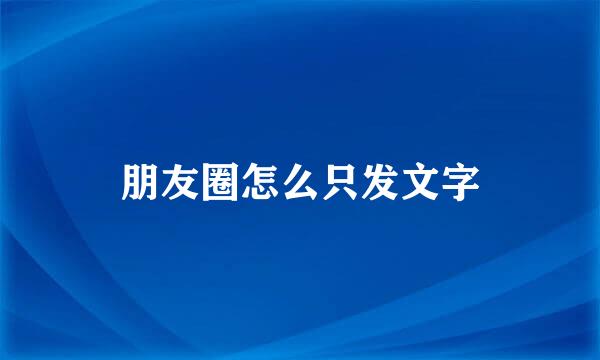 朋友圈怎么只发文字