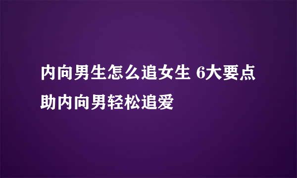 内向男生怎么追女生 6大要点助内向男轻松追爱