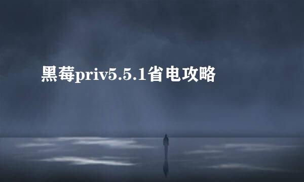 黑莓priv5.5.1省电攻略