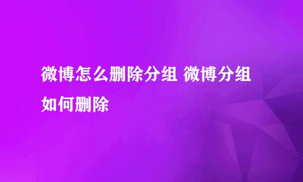 微博怎么删除分组 微博分组如何删除