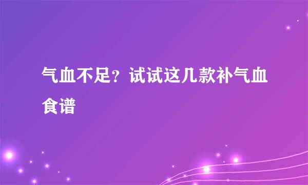 气血不足？试试这几款补气血食谱