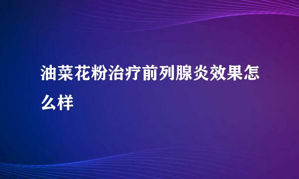 油菜花粉治疗前列腺炎效果怎么样