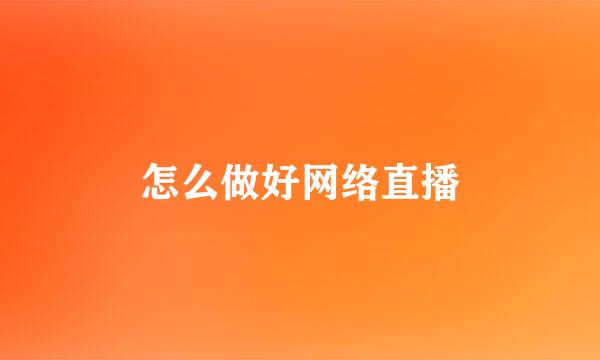 怎么做好网络直播