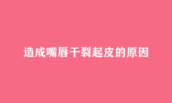 造成嘴唇干裂起皮的原因