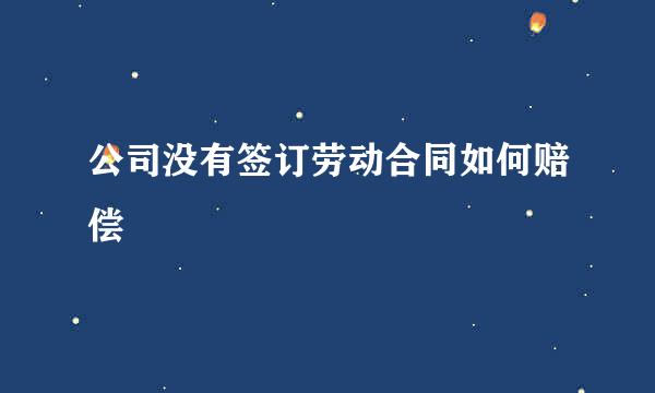 公司没有签订劳动合同如何赔偿