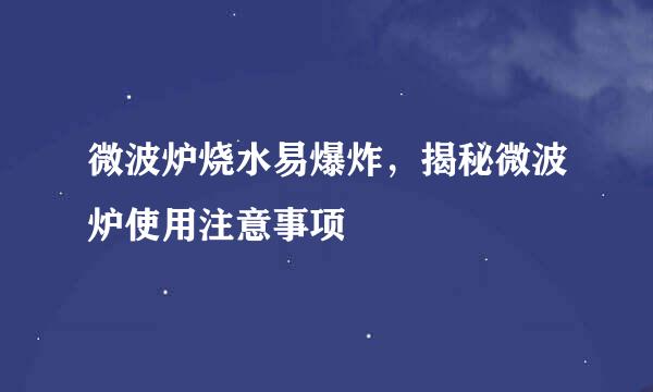 微波炉烧水易爆炸，揭秘微波炉使用注意事项