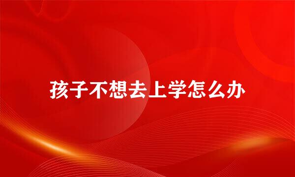 孩子不想去上学怎么办