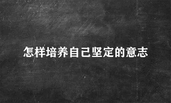 怎样培养自己坚定的意志