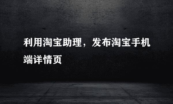 利用淘宝助理，发布淘宝手机端详情页