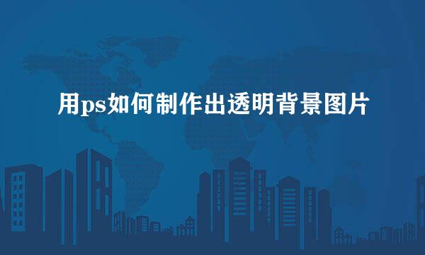 用ps如何制作出透明背景图片