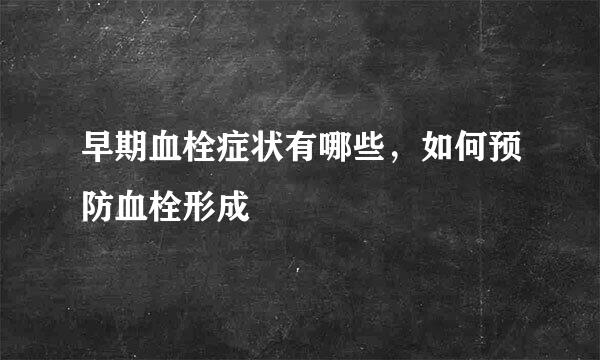 早期血栓症状有哪些，如何预防血栓形成