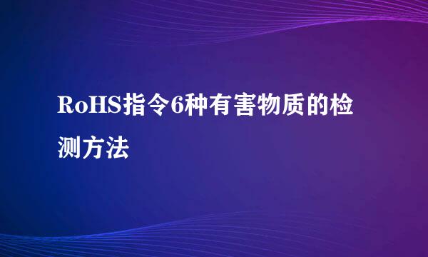RoHS指令6种有害物质的检测方法