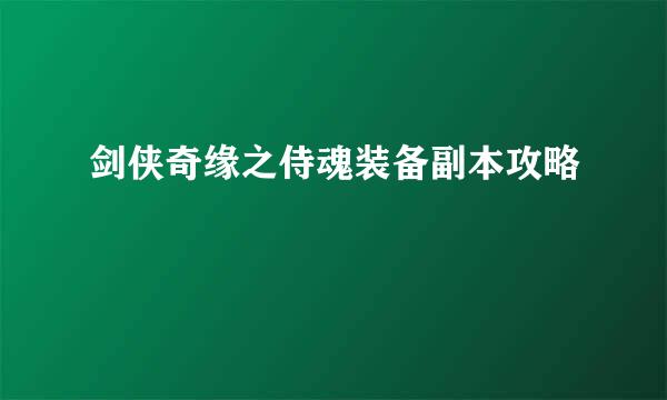剑侠奇缘之侍魂装备副本攻略