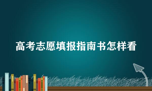 高考志愿填报指南书怎样看