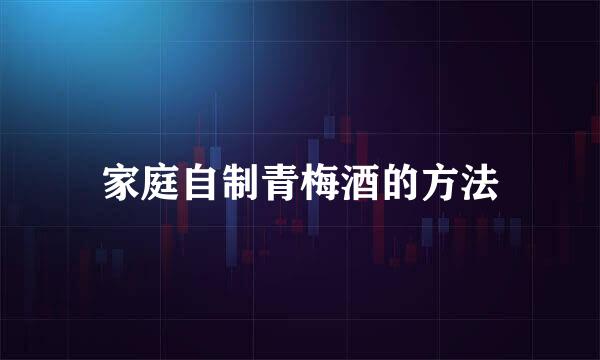 家庭自制青梅酒的方法