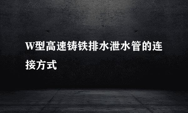 W型高速铸铁排水泄水管的连接方式