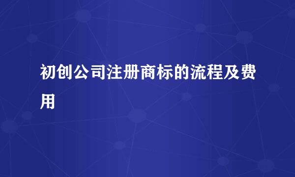 初创公司注册商标的流程及费用