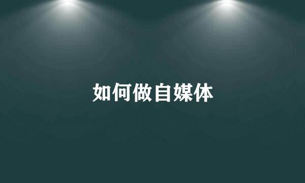 如何做自媒体