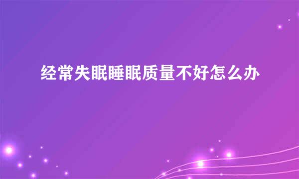 经常失眠睡眠质量不好怎么办