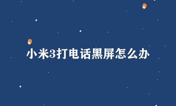 小米3打电话黑屏怎么办