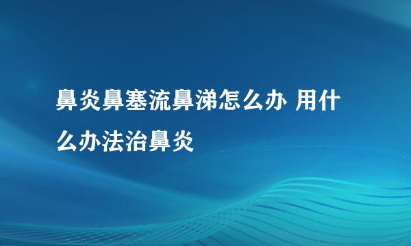 鼻炎鼻塞流鼻涕怎么办 用什么办法治鼻炎