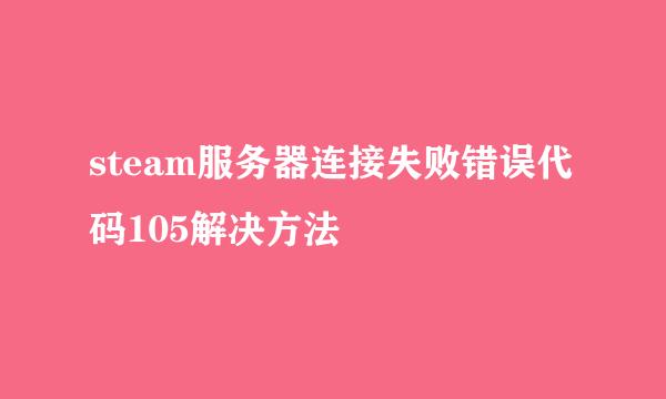 steam服务器连接失败错误代码105解决方法