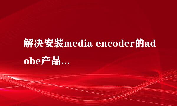 解决安装media encoder的adobe产品尚未激活