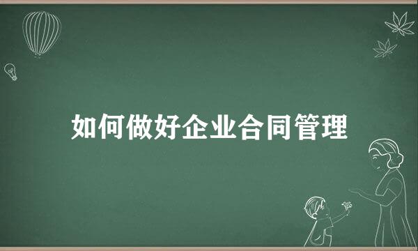 如何做好企业合同管理