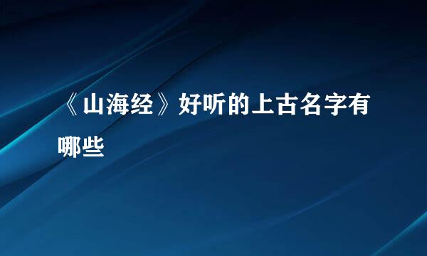 《山海经》好听的上古名字有哪些