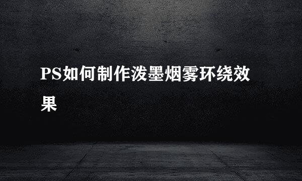 PS如何制作泼墨烟雾环绕效果