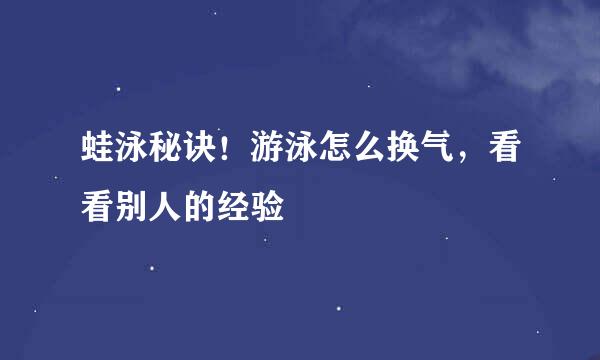 蛙泳秘诀！游泳怎么换气，看看别人的经验