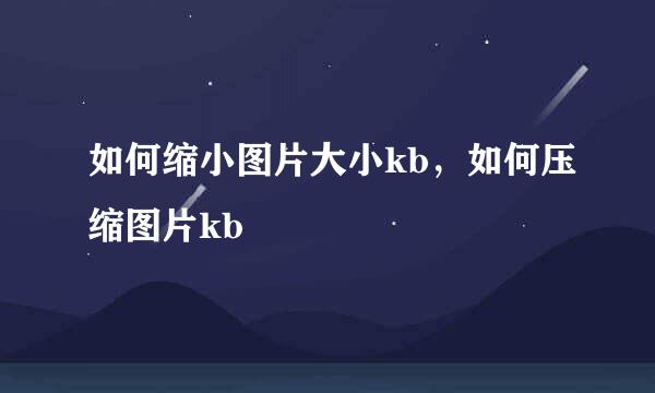 如何缩小图片大小kb，如何压缩图片kb