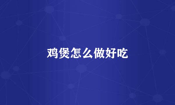 鸡煲怎么做好吃
