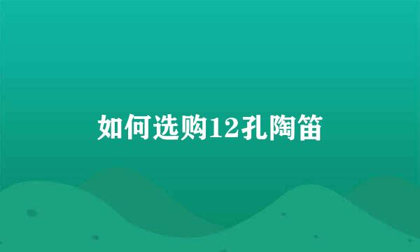如何选购12孔陶笛