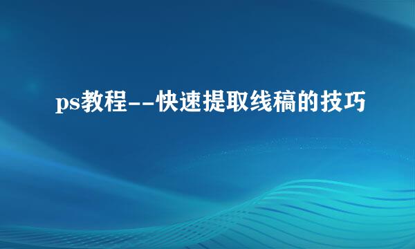 ps教程--快速提取线稿的技巧