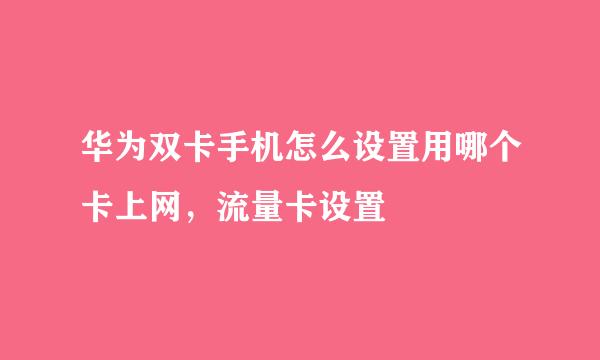 华为双卡手机怎么设置用哪个卡上网，流量卡设置