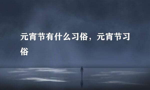 元宵节有什么习俗，元宵节习俗