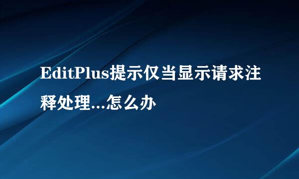 EditPlus提示仅当显示请求注释处理...怎么办