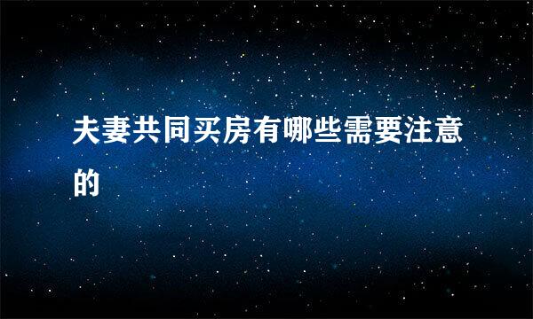 夫妻共同买房有哪些需要注意的