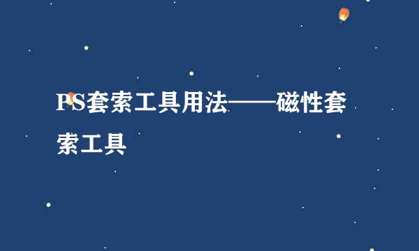 PS套索工具用法——磁性套索工具
