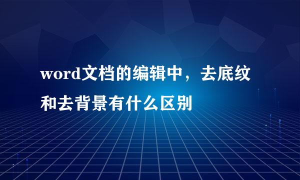 word文档的编辑中，去底纹和去背景有什么区别