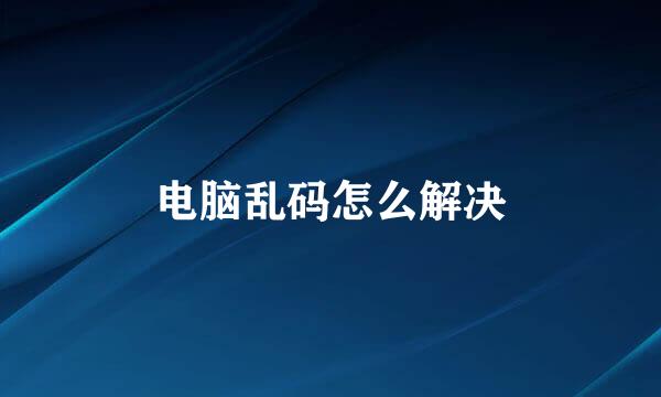 电脑乱码怎么解决
