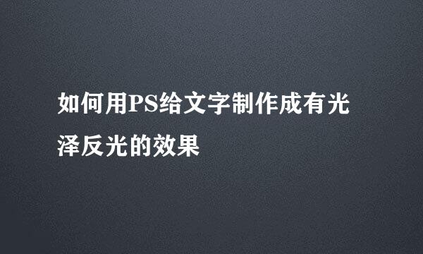 如何用PS给文字制作成有光泽反光的效果
