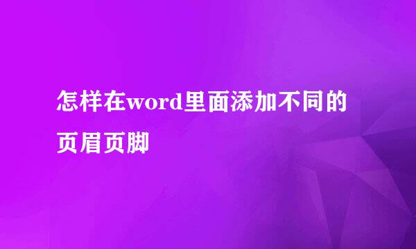 怎样在word里面添加不同的页眉页脚