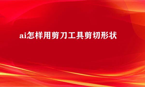 ai怎样用剪刀工具剪切形状
