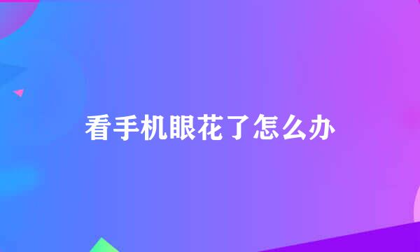 看手机眼花了怎么办