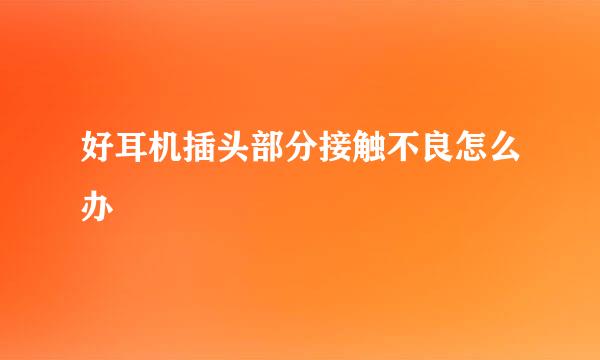 好耳机插头部分接触不良怎么办