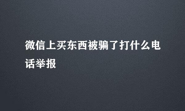 微信上买东西被骗了打什么电话举报