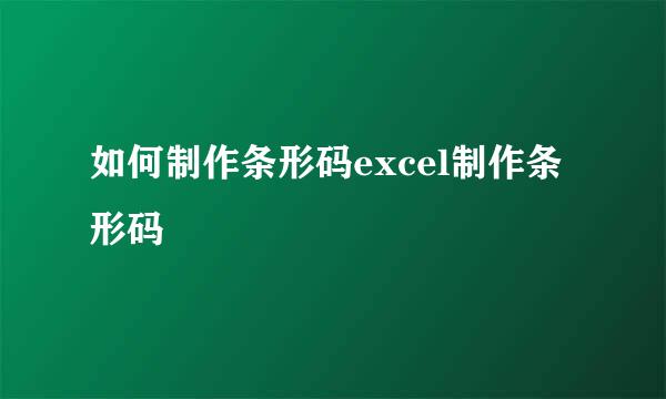 如何制作条形码excel制作条形码