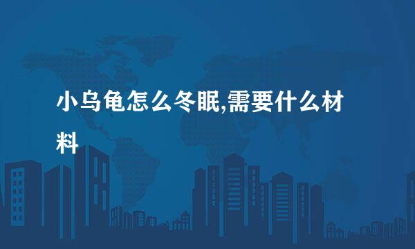 小乌龟怎么冬眠,需要什么材料